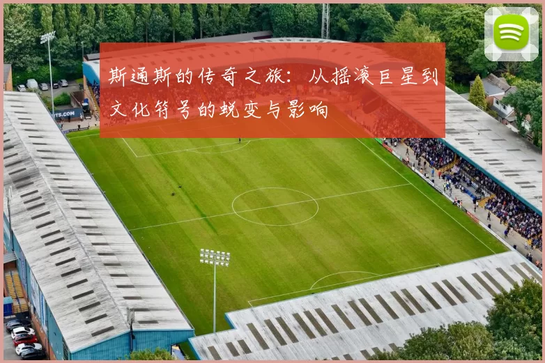斯通斯的传奇之旅：从摇滚巨星到文化符号的蜕变与影响