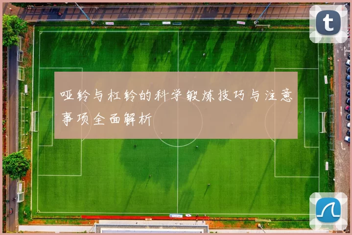 哑铃与杠铃的科学锻炼技巧与注意事项全面解析
