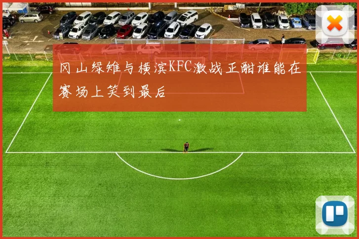 冈山绿雉与横滨KFC激战正酣谁能在赛场上笑到最后