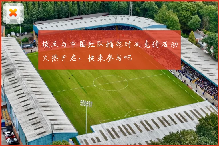 埃及与中国红队精彩对决竞猜活动火热开启，快来参与吧