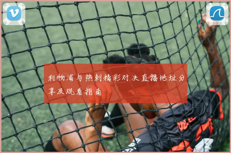 利物浦与热刺精彩对决直播地址分享及观看指南