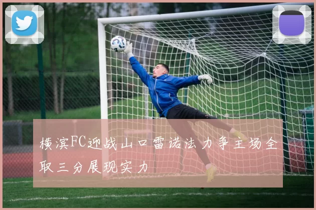 横滨FC迎战山口雷诺法力争主场全取三分展现实力